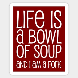 Life Is A Bowl Of Soup And I Am A Fork - Funny Life Quotes Sticker